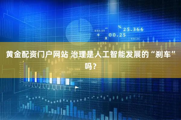 黄金配资门户网站 治理是人工智能发展的“刹车”吗？
