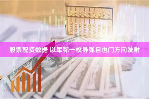股票配资数据 以军称一枚导弹自也门方向发射