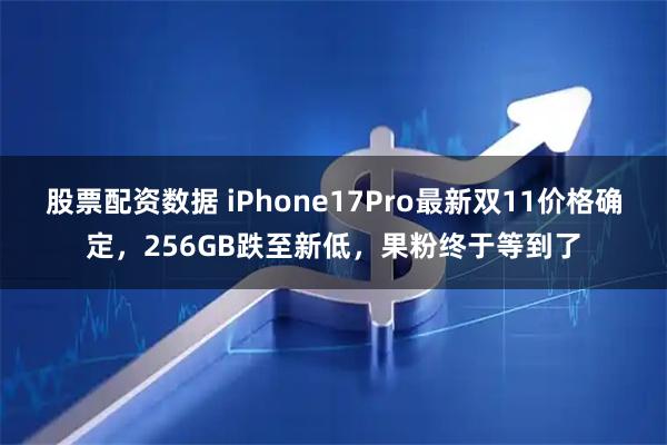 股票配资数据 iPhone17Pro最新双11价格确定，256GB跌至新低，果粉终于等到了