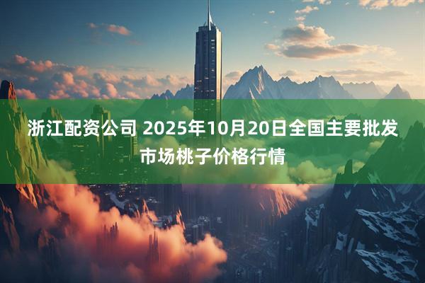 浙江配资公司 2025年10月20日全国主要批发市场桃子价格行情