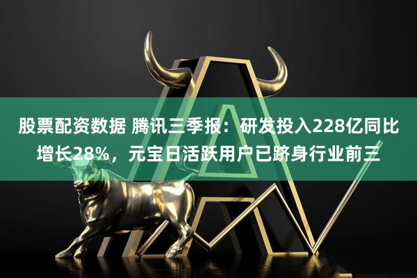 股票配资数据 腾讯三季报：研发投入228亿同比增长28%，元宝日活跃用户已跻身行业前三