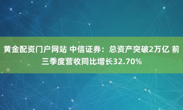 黄金配资门户网站 中信证券:总资产突破2万亿 前三季度营收同比增长32.70%