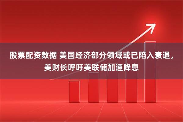 股票配资数据 美国经济部分领域或已陷入衰退，美财长呼吁美联储加速降息