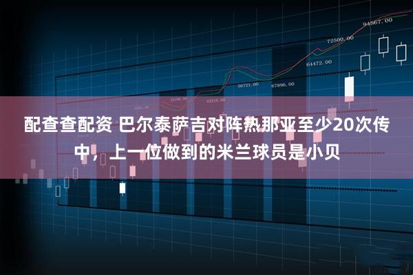 配查查配资 巴尔泰萨吉对阵热那亚至少20次传中，上一位做到的米兰球员是小贝