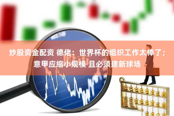 炒股资金配资 德佬：世界杯的组织工作太棒了；意甲应缩小规模 且必须建新球场